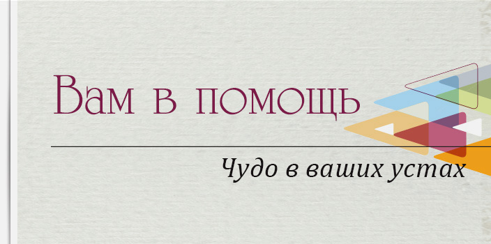 Вам в помощь: Чудо в ваших устах!
