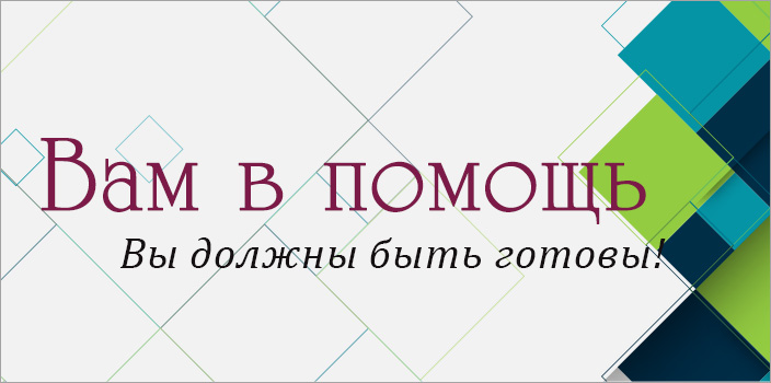 Вам в помощь: вы должны быть готовы!