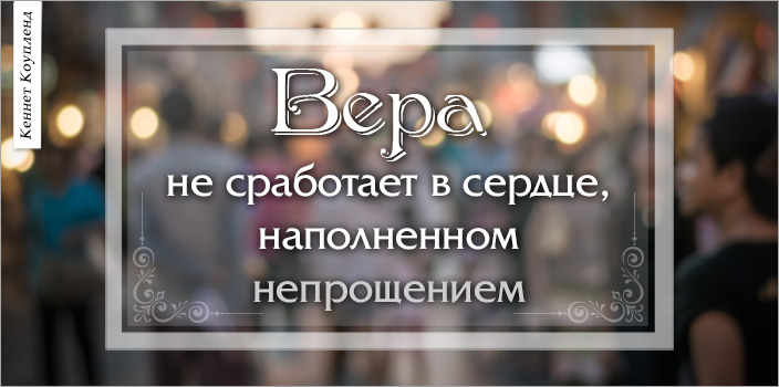 Вера не сработает в сердце, наполненном непрощением