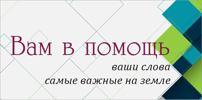 Вам в помощь: ваши слова – самые важные на земле