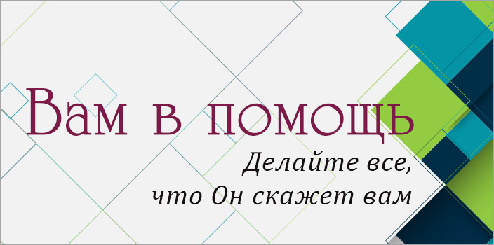 Вам в помощь: делайте все, что Он скажет вам
