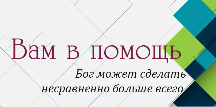 Вам в помощь: Бог может сделать несравненно больше всего