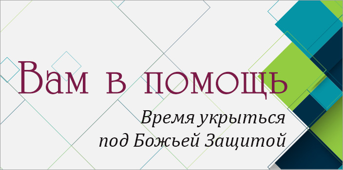 Вам в помощь: время укрыться под Божьей защитой