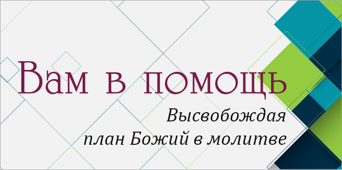 Вам в помощь: высвобождая план Божий в молитве